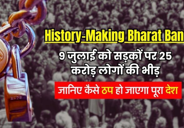 History-Making Bharat Bandh! 9 जुलाई को सड़कों पर 25 करोड़ लोगों की भीड़, जानिए कैसे ठप हो जाएगा पूरा देश