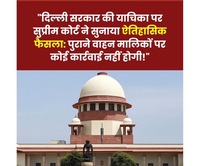 Supreme Court ने पुराने वाहन मालिकों को बड़ी राहत दी, दिल्ली में अब नहीं होगी कार्रवाई